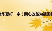 同心改革建华夏打一字（同心改革为祖国打一字）