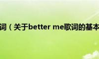 better(me歌词（关于better me歌词的基本详情介绍）)