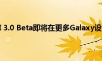 三星One(UI 3.0 Beta即将在更多Galaxy设备上使用)