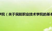 民航职业技术学院（关于民航职业技术学院的基本详情介绍）