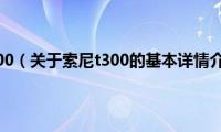 索尼t300（关于索尼t300的基本详情介绍）