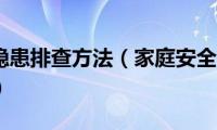 家庭安全隐患排查方法（家庭安全隐患排查方法有什么）