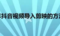 分享抖音视频导入剪映的方法