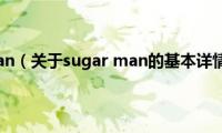 sugar(man（关于sugar man的基本详情介绍）)