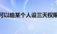 微信可以给某个人设三天权限吗