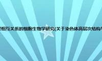 染色体高层次结构与骨架相互关系的细胞生物学研究(关于染色体高层次结构与骨架相互关系的细胞生物学研究的简介)