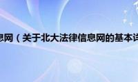 北大法律信息网（关于北大法律信息网的基本详情介绍）