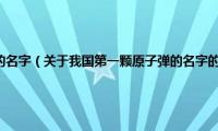 我国第一颗原子弹的名字（关于我国第一颗原子弹的名字的基本详情介绍）