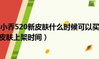 王者荣耀周瑜小乔520新皮肤什么时候可以买（王者荣耀周瑜小乔520新皮肤上架时间）