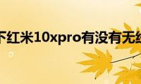 了解一下红米10xpro有没有无线充电