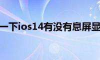 了解一下ios14有没有息屏显示