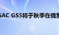 新跨界车GAC(GS5将于秋季在俄罗斯亮相)