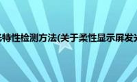 柔性显示屏发光特性检测方法(关于柔性显示屏发光特性检测方法的简介)