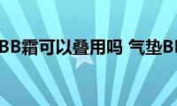 气垫BB和BB霜可以叠用吗(气垫BB和BB霜有什么不同)