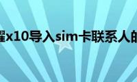 分享荣耀x10导入sim卡联系人的方法