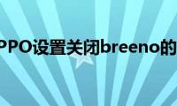 分享OPPO设置关闭breeno的方法