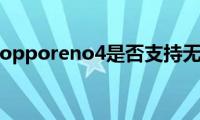 了解一下opporeno4是否支持无线充电