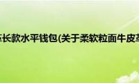 柔软粒面牛皮革长款水平钱包(关于柔软粒面牛皮革长款水平钱包的简介)