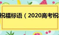 2020高考祝福标语（2020高考祝福标语列述）