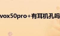 vivox50pro+有耳机孔吗