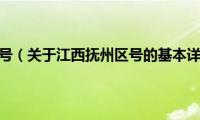 江西抚州区号（关于江西抚州区号的基本详情介绍）