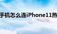 安卓手机怎么连iPhone11热点