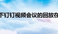 了解一下钉钉视频会议的回放在哪里