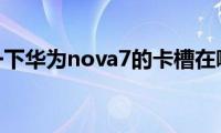 了解一下华为nova7的卡槽在哪里