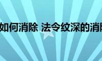 法令纹深如何消除(法令纹深的消除方法)