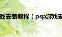 psp游戏安装教程（psp游戏安装）