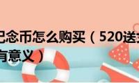 520心形纪念币怎么购买（520送女朋友什么礼物比较有意义）