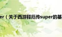 西游释厄传super（关于西游释厄传super的基本详情介绍）