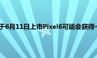 谷歌Pixel5a将于6月11日上市Pixel6可能会获得一个中心的打孔自拍凸轮