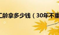 30年工龄拿多少钱（30年不重要）