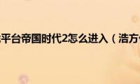 浩方对战平台帝国时代2怎么进入（浩方优化）