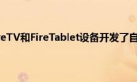 亚马逊为其FireTV和FireTablet设备开发了自己的Android分支