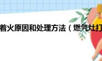 液化气灶打不着火原因和处理方法（燃气灶打不着火怎么处理）