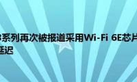 苹果iPhone13系列再次被报道采用Wi-Fi(6E芯片以实现更快的性能和更低的延迟)