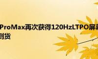 苹果iPhone13ProMax再次获得120HzLTPO屏幕的通知四种型号将于2021年到货