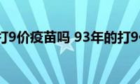 93年的能打9价疫苗吗(93年的打9价疫苗合适吗)