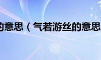 气若游丝的意思（气若游丝的意思是什么）