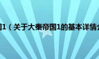 大秦帝国1（关于大秦帝国1的基本详情介绍）