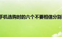 苹果手机选购时的六个不要相信分别是