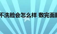 敷完面膜不洗脸会怎么样(敷完面膜不洗脸有哪些危害)