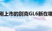 刚刚上市的别克GL6新在哪