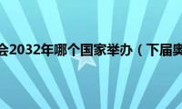 下届奥运会2032年哪个国家举办（下届奥运会）