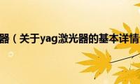 yag激光器（关于yag激光器的基本详情介绍）