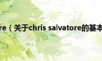 chris(salvatore（关于chris salvatore的基本详情介绍）)