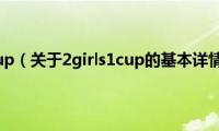 2girls1cup（关于2girls1cup的基本详情介绍）