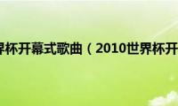 2010世界杯开幕式歌曲（2010世界杯开幕式）